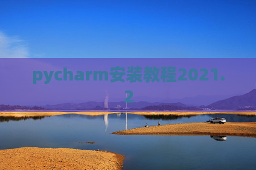 pycharm安装教程2021.2 pycharm安装教程2021.2